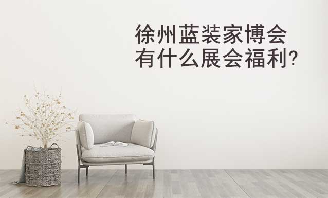 徐州藍(lán)裝家博會(huì)有什么展會(huì)福利?