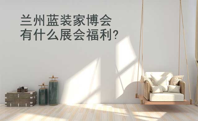 蘭州藍(lán)裝家博會有什么展會福利?