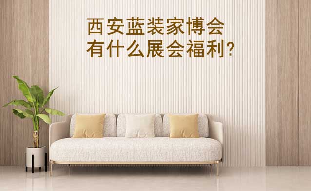 西安藍(lán)裝家博會(huì)有什么展會(huì)福利?