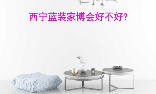 西寧藍(lán)裝家博會好不好?
