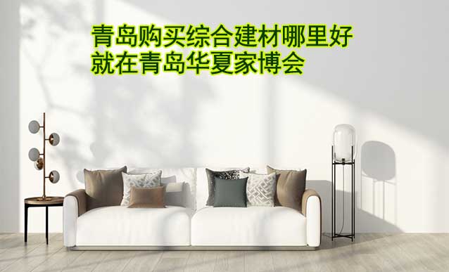 青島購(gòu)買(mǎi)綜合建材哪里好_就在青島家博會(huì)