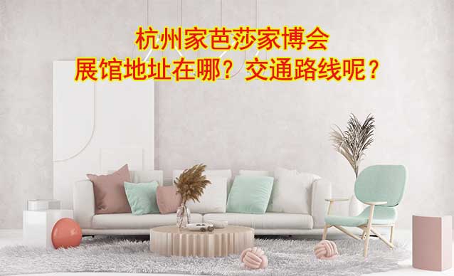 杭州家芭莎家博會展館地址在哪？交通路線呢？