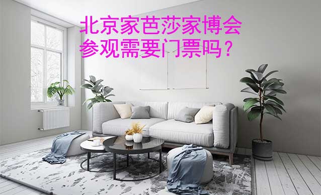 北京家芭莎家博會參觀需要門票嗎？