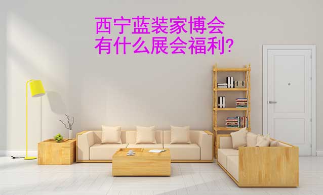 西寧藍(lán)裝家博會有什么展會福利?