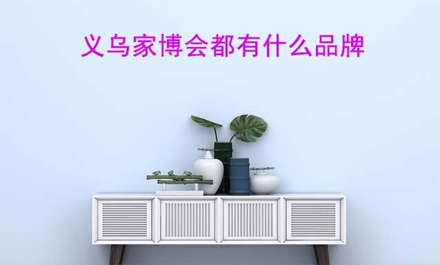義烏家博會都有什么品牌參加？