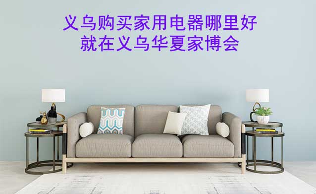 義烏購買家用電器哪里好_就在義烏家博會