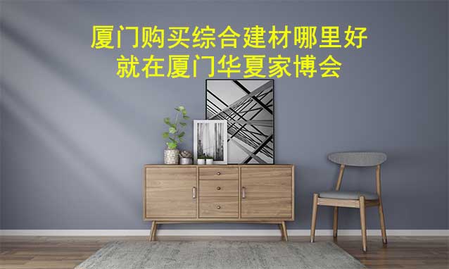 廈門購買綜合建材哪里好_就在廈門家博會