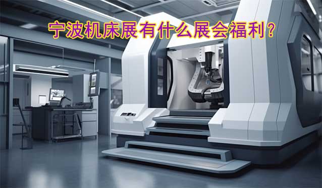 寧波機(jī)床展有什么展會福利？