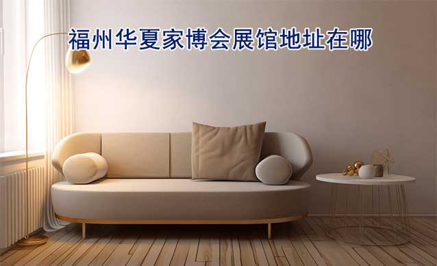 福州華夏家博會(huì)展館地址在哪？交通路線呢？