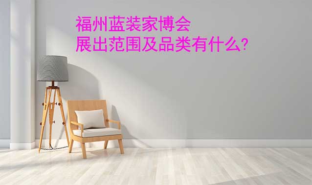 福州藍(lán)裝家博會(huì)展出范圍及品類(lèi)有什么?