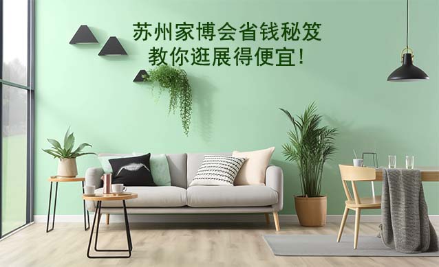 蘇州家博會(huì)省錢秘笈,教你逛展得便宜!