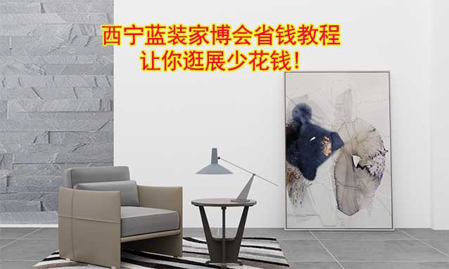 西寧藍裝家博會省錢教程,讓你逛展少花錢!