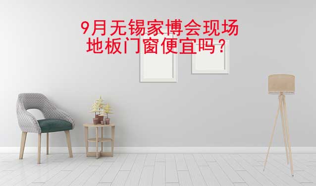 9月無(wú)錫家博會(huì)現(xiàn)場(chǎng)地板門(mén)窗便宜嗎？