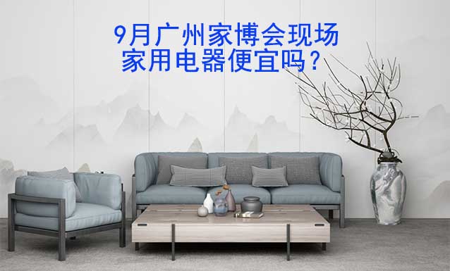9月廣州家博會(huì)現(xiàn)場(chǎng)家用電器便宜嗎？