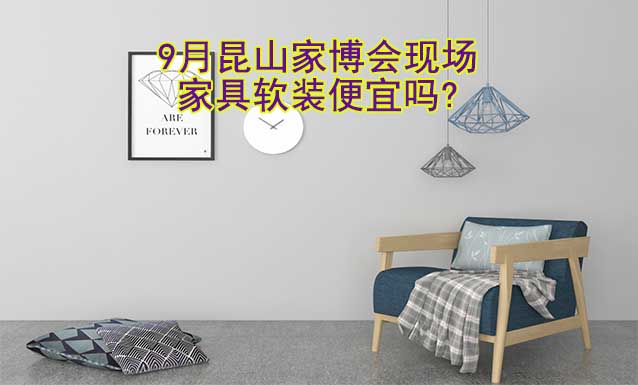 9月昆山家博會(huì)現(xiàn)場家具軟裝便宜嗎?