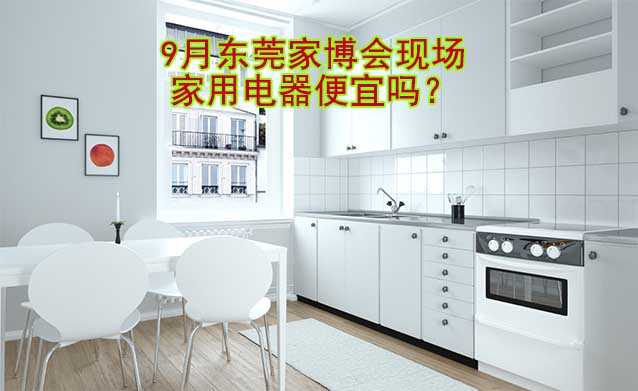 9月東莞家博會(huì)現(xiàn)場(chǎng)家用電器便宜嗎？