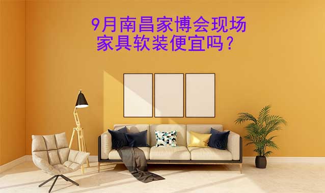 9月南昌家博會現(xiàn)場家具軟裝便宜嗎？