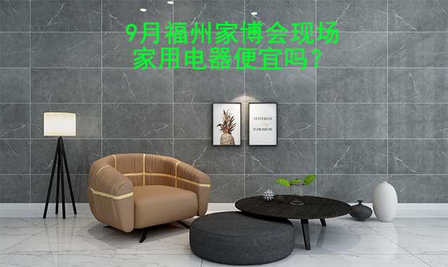 9月福州家博會現(xiàn)場家用電器便宜嗎？