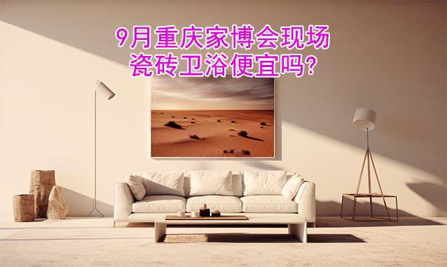 9月重慶家博會(huì)現(xiàn)場(chǎng)瓷磚衛(wèi)浴便宜嗎?