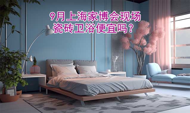 9月上海家博會(huì)現(xiàn)場(chǎng)瓷磚衛(wèi)浴便宜嗎？