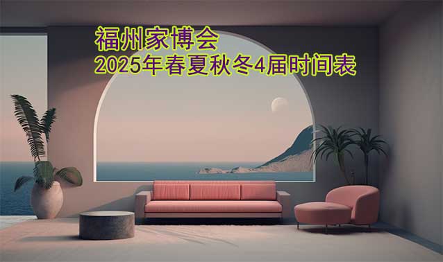 福州家博會-2025年春夏秋冬4屆時間表