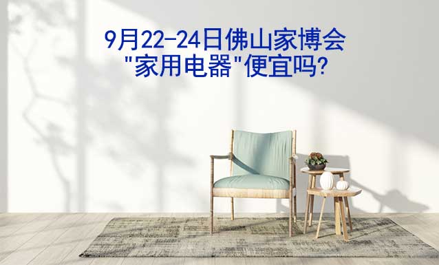 9月22-24日佛山家博會"家用電器"便宜嗎?