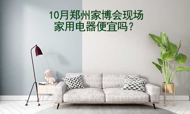 10月鄭州家博會現(xiàn)場家用電器便宜嗎？