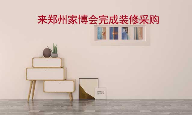 [免費領(lǐng)票]鄭州家博會(10月20-22日)來家博會完成裝修采購