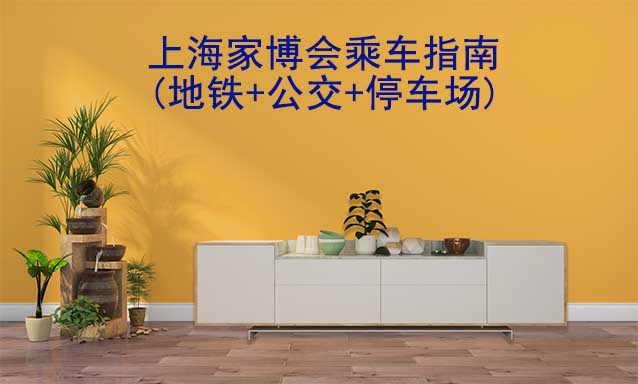 上海家博會(huì)乘車指南(地鐵+公交+停車場(chǎng))