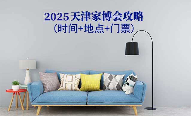 2025天津家博會(huì)攻略(時(shí)間+地點(diǎn)+門(mén)票)
