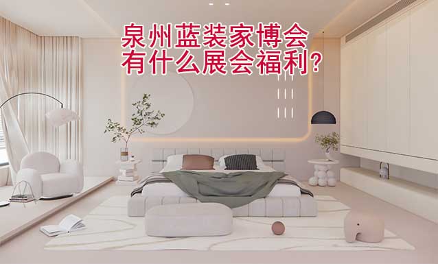 泉州藍(lán)裝家博會(huì)有什么展會(huì)福利?