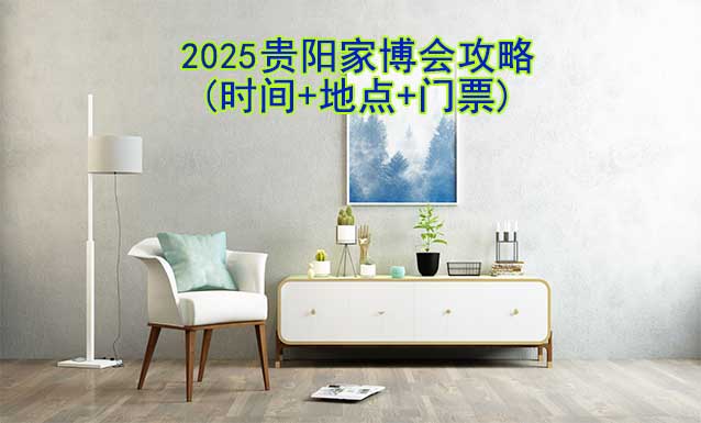 2025貴陽(yáng)家博會(huì)攻略(時(shí)間+地點(diǎn)+門票)-逛展必看