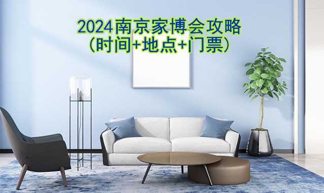 2025南京家博會(huì)攻略(時(shí)間+地點(diǎn)+門票)-逛展必看