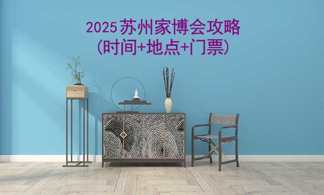 2025蘇州家博會攻略(時(shí)間+地點(diǎn)+門票)-逛展必看