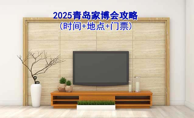 2025青島家博會(huì)攻略(時(shí)間+地點(diǎn)+門票)逛展必看