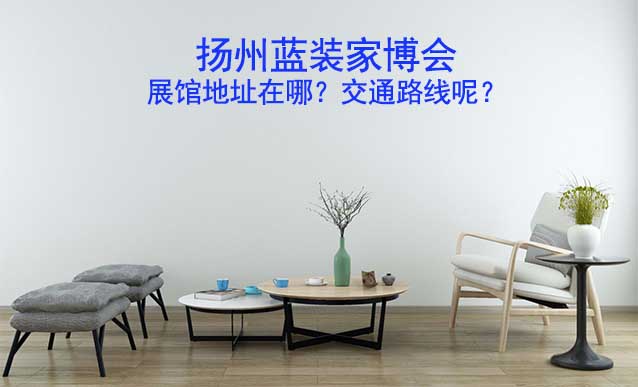 揚(yáng)州家博會展館地址在哪？交通路線呢？