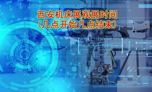 西安機(jī)床展觀展時(shí)間(幾點(diǎn)開始幾點(diǎn)結(jié)束)