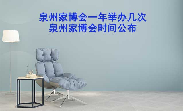 泉州家博會(huì)一年舉辦幾次？泉州家博會(huì)時(shí)間公布