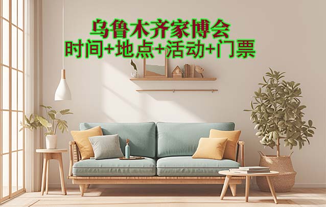 烏魯木齊家博會|2025時間+地點+活動+門票