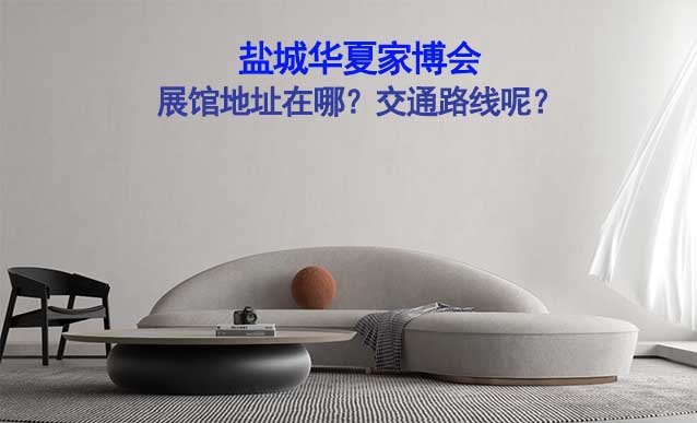 鹽城華夏家博會(huì)展館地址在哪？交通路線呢？