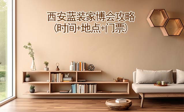 2025西安家博會(huì)攻略(時(shí)間+地點(diǎn)+門票)逛展必看