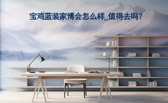 寶雞藍(lán)裝家博會(huì)怎么樣_值得去嗎？