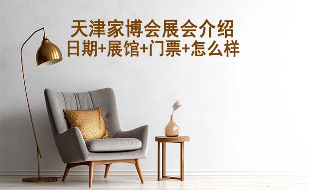 2024年天津家博會(huì)介紹(日期+展館+門票+怎么樣)