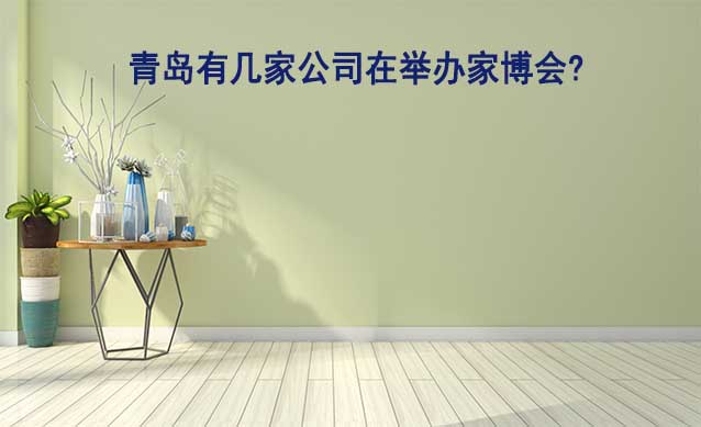 青島有幾家公司在舉辦家博會?