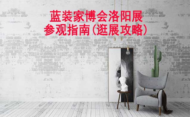 藍(lán)裝家博會(huì)洛陽(yáng)展參觀指南(逛展攻略)