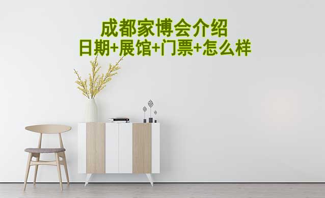 2025年成都家博會介紹(日期+展館+門票+怎么樣)