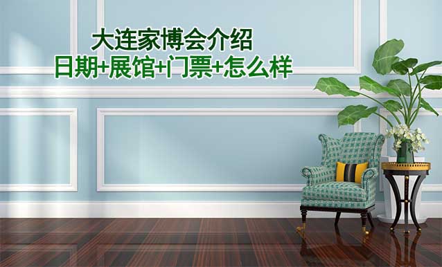 2025年大連家博會(huì)介紹(日期+展館+門票+怎么樣)