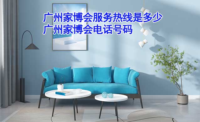 廣州家博會(huì)服務(wù)熱線(xiàn)是多少(廣州家博會(huì)電話(huà)號(hào)碼)
