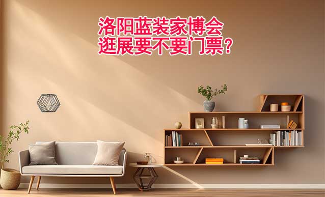 洛陽藍(lán)裝家博會逛展要不要門票？