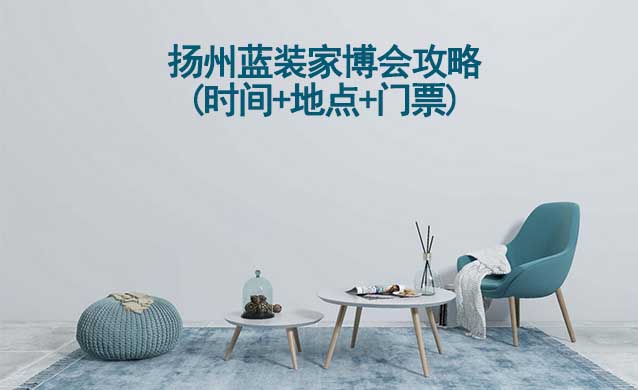 2024揚(yáng)州家博會(huì)攻略(時(shí)間+地點(diǎn)+門票)逛展必看
